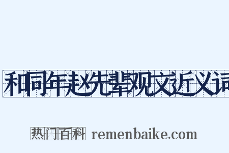 和同年赵先辈观文近义词是什么意思的图片